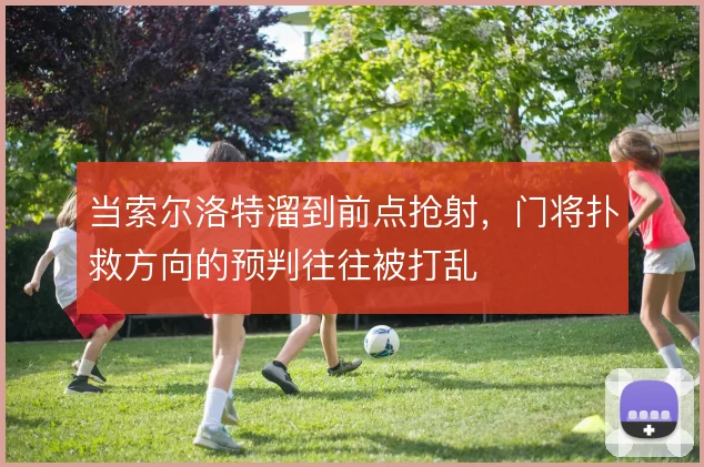 当索尔洛特溜到前点抢射，门将扑救方向的预判往往被打乱
