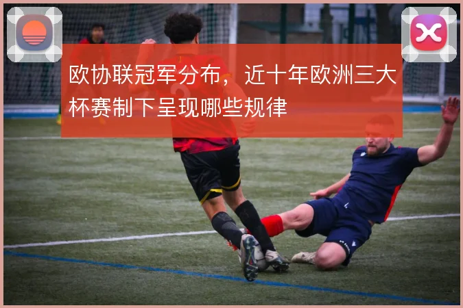 欧协联冠军分布，近十年欧洲三大杯赛制下呈现哪些规律