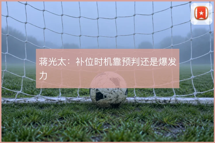 蒋光太：补位时机靠预判还是爆发力