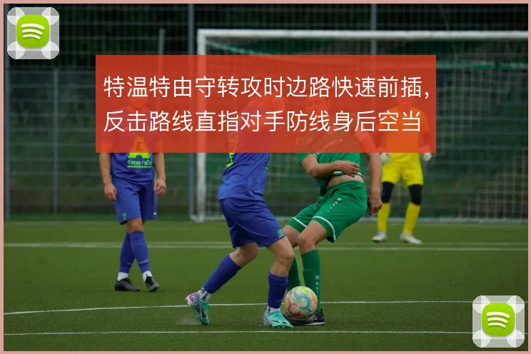 特温特由守转攻时边路快速前插,反击路线直指对手防线身后空当