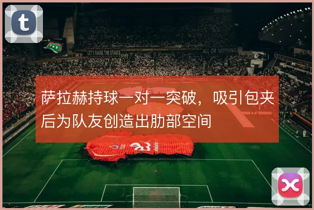 萨拉赫持球一对一突破,吸引包夹后为队友创造出肋部空间