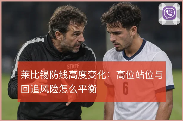 莱比锡防线高度变化：高位站位与回追风险怎么平衡