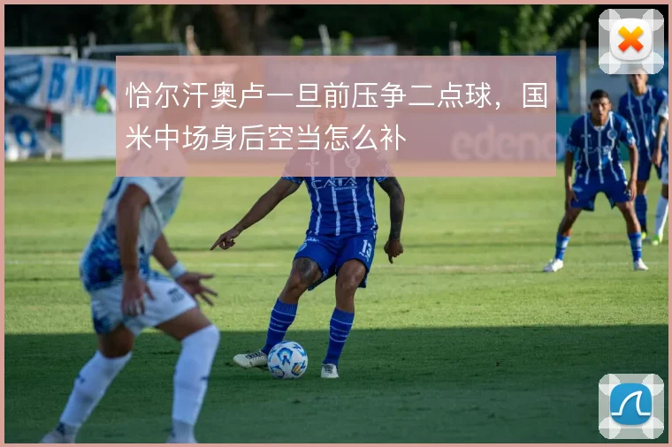恰尔汗奥卢一旦前压争二点球，国米中场身后空当怎么补