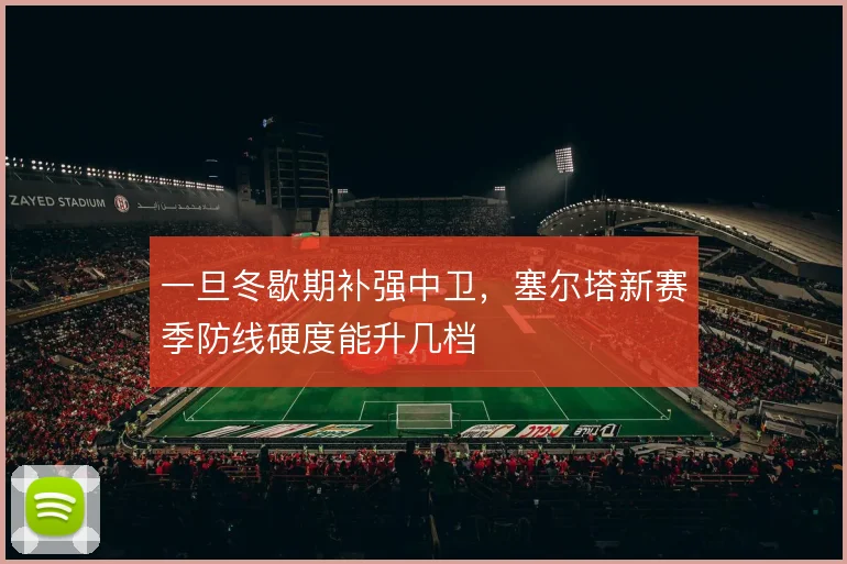 一旦冬歇期补强中卫，塞尔塔新赛季防线硬度能升几档