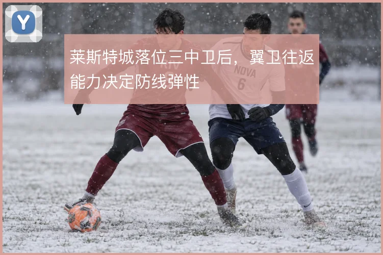 莱斯特城落位三中卫后，翼卫往返能力决定防线弹性
