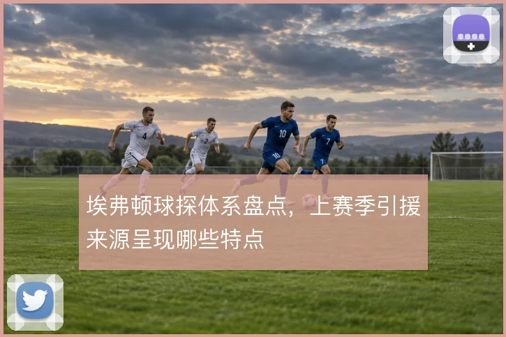 埃弗顿球探体系盘点，上赛季引援来源呈现哪些特点