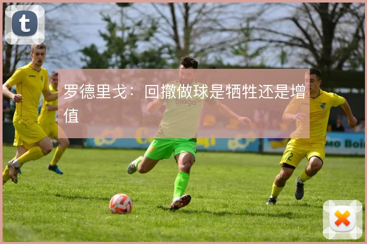 罗德里戈：回撤做球是牺牲还是增值