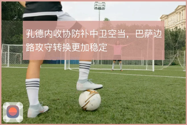 孔德内收协防补中卫空当，巴萨边路攻守转换更加稳定