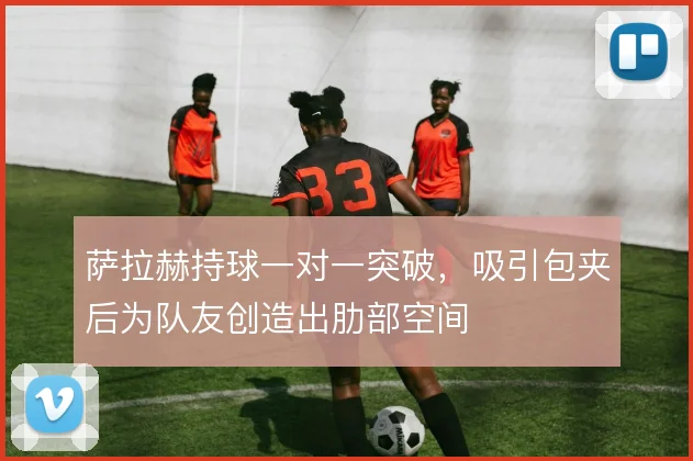 萨拉赫持球一对一突破,吸引包夹后为队友创造出肋部空间