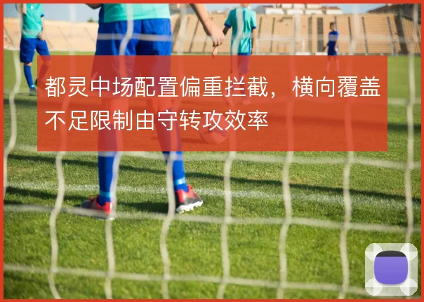 都灵中场配置偏重拦截，横向覆盖不足限制由守转攻效率