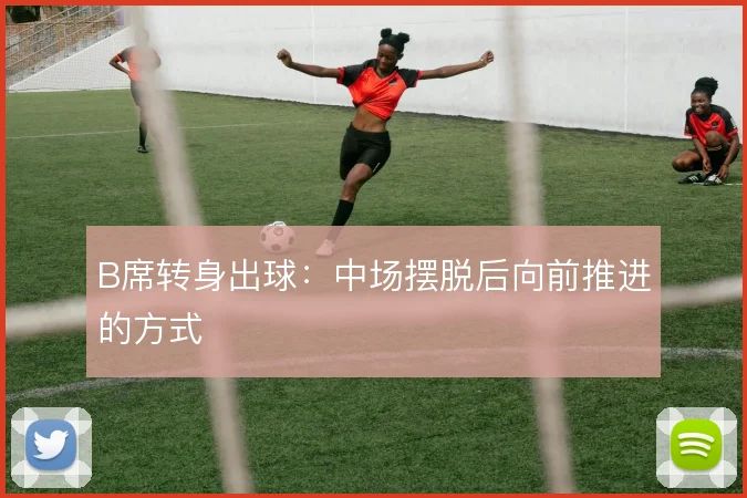 B席转身出球：中场摆脱后向前推进的方式