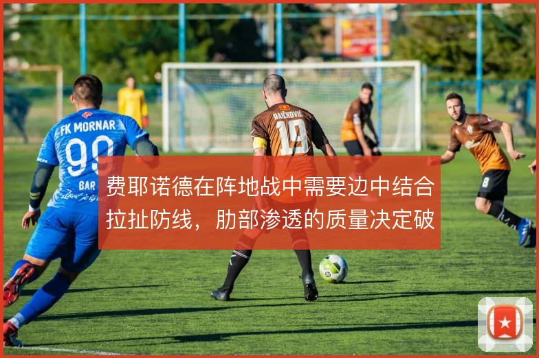 费耶诺德在阵地战中需要边中结合拉扯防线，肋部渗透的质量决定破密防效率