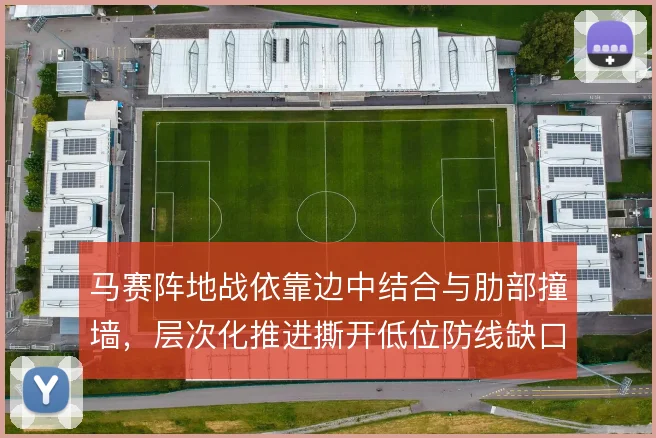 马赛阵地战依靠边中结合与肋部撞墙，层次化推进撕开低位防线缺口