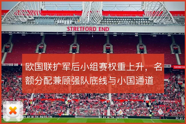 欧国联扩军后小组赛权重上升,名额分配兼顾强队底线与小国通道