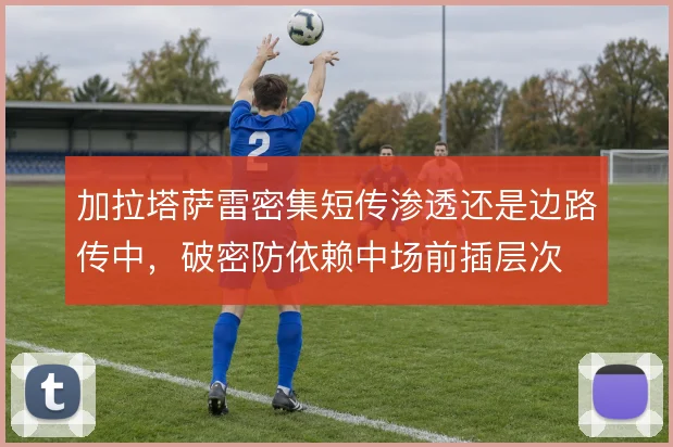 加拉塔萨雷密集短传渗透还是边路传中，破密防依赖中场前插层次