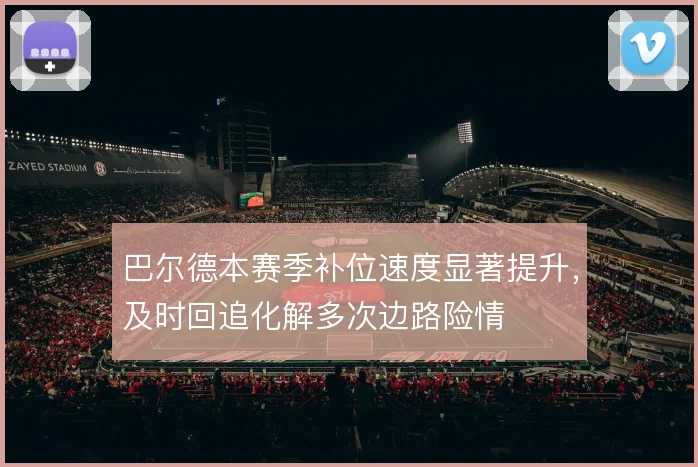 巴尔德本赛季补位速度显著提升,及时回追化解多次边路险情