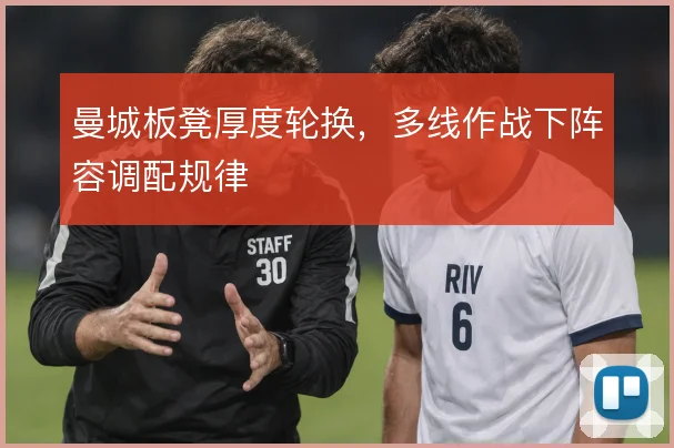 曼城板凳厚度轮换，多线作战下阵容调配规律