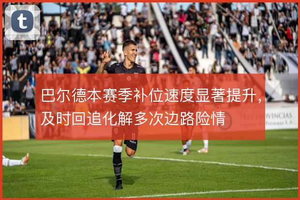 巴尔德本赛季补位速度显著提升,及时回追化解多次边路险情