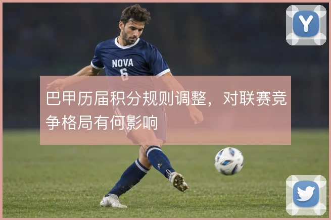巴甲历届积分规则调整，对联赛竞争格局有何影响