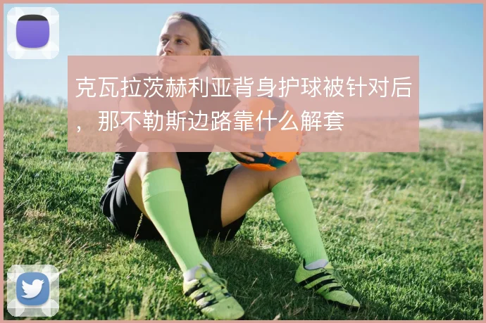 克瓦拉茨赫利亚背身护球被针对后，那不勒斯边路靠什么解套