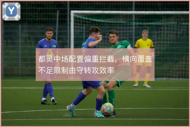 都灵中场配置偏重拦截，横向覆盖不足限制由守转攻效率