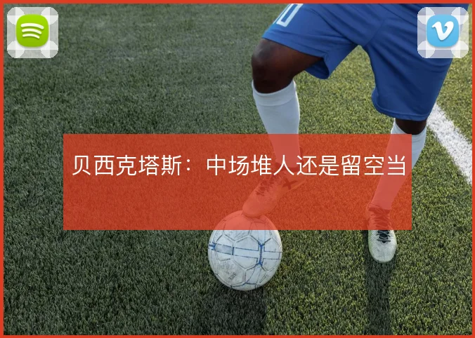 贝西克塔斯：中场堆人还是留空当