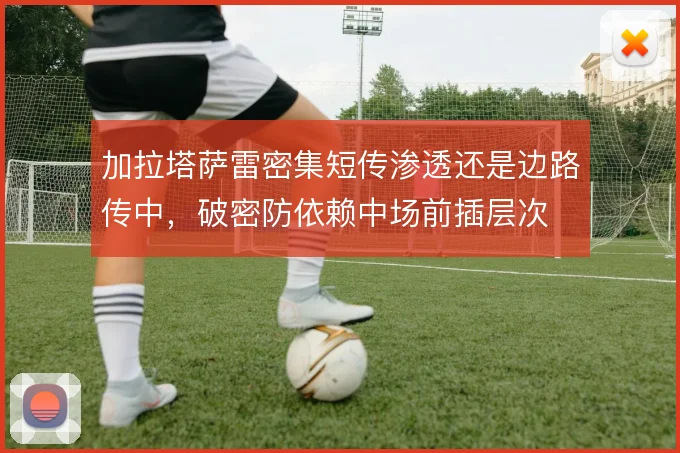 加拉塔萨雷密集短传渗透还是边路传中，破密防依赖中场前插层次