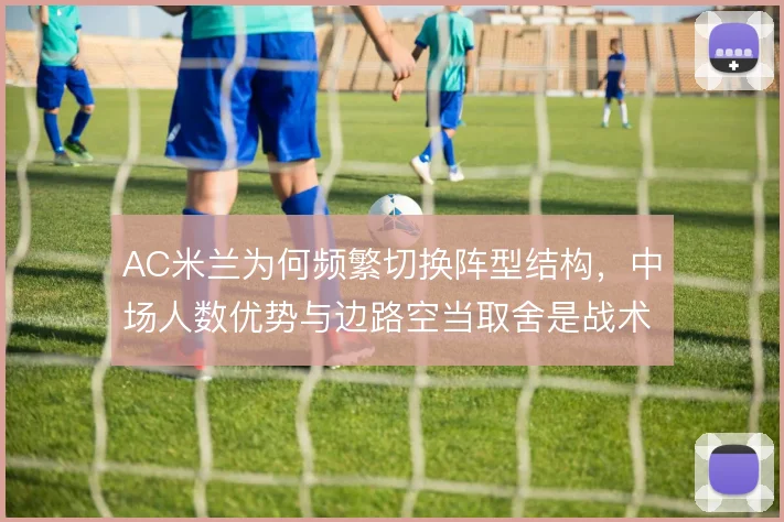 AC米兰为何频繁切换阵型结构,中场人数优势与边路空当取舍是战术动因